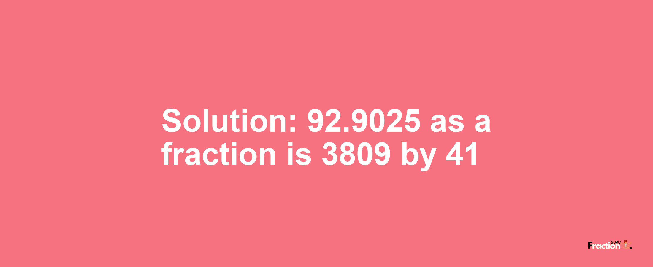 Solution:92.9025 as a fraction is 3809/41